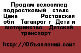 Продам велосипед подростковый “ стелс“ › Цена ­ 3 000 - Ростовская обл., Таганрог г. Дети и материнство » Детский транспорт   